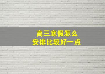 高三寒假怎么安排比较好一点