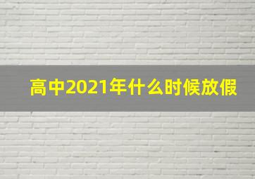 高中2021年什么时候放假