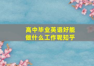 高中毕业英语好能做什么工作呢知乎