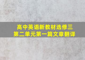 高中英语新教材选修三第二单元第一篇文章翻译