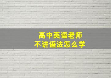 高中英语老师不讲语法怎么学