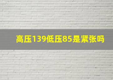 高压139低压85是紧张吗