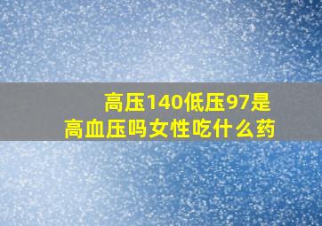 高压140低压97是高血压吗女性吃什么药