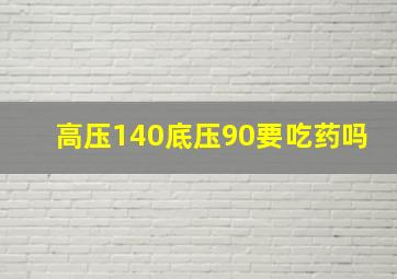 高压140底压90要吃药吗