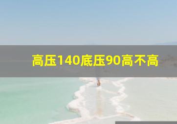 高压140底压90高不高