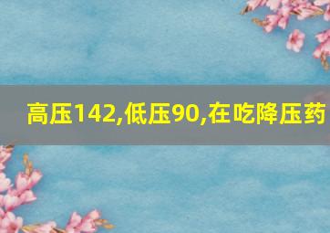 高压142,低压90,在吃降压药