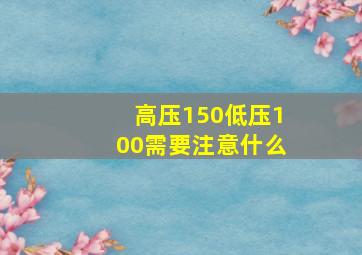 高压150低压100需要注意什么