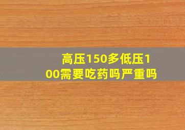 高压150多低压100需要吃药吗严重吗