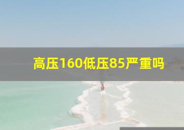 高压160低压85严重吗