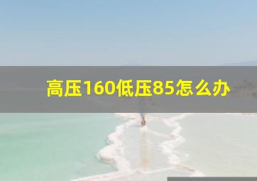 高压160低压85怎么办