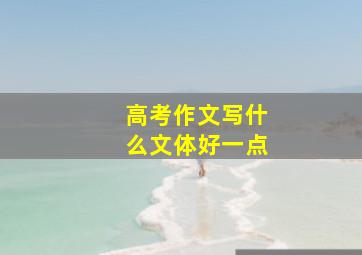 高考作文写什么文体好一点