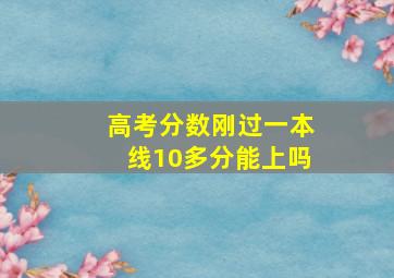 高考分数刚过一本线10多分能上吗