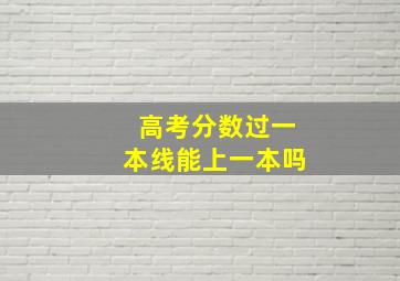 高考分数过一本线能上一本吗