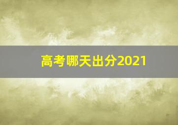 高考哪天出分2021