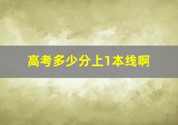 高考多少分上1本线啊