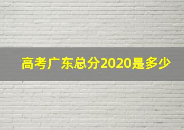 高考广东总分2020是多少