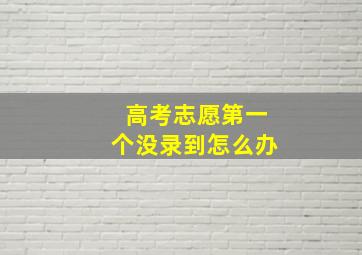 高考志愿第一个没录到怎么办