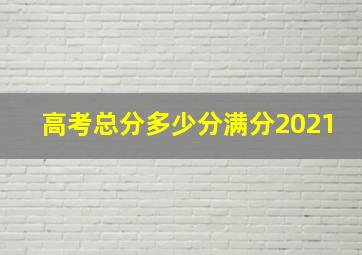 高考总分多少分满分2021