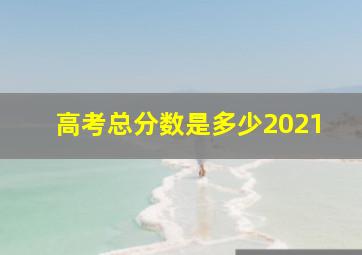 高考总分数是多少2021