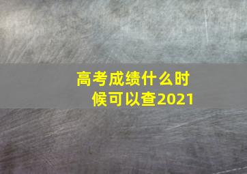 高考成绩什么时候可以查2021