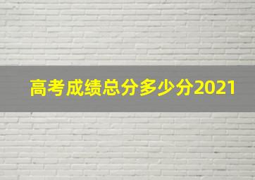 高考成绩总分多少分2021