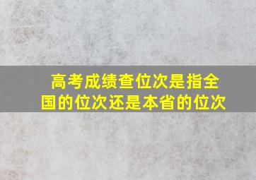 高考成绩查位次是指全国的位次还是本省的位次