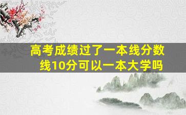 高考成绩过了一本线分数线10分可以一本大学吗