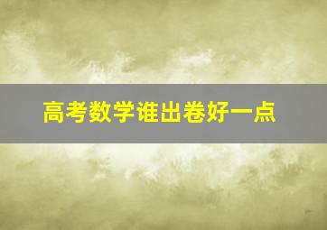 高考数学谁出卷好一点