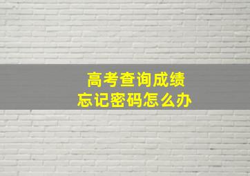 高考查询成绩忘记密码怎么办