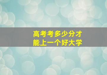 高考考多少分才能上一个好大学