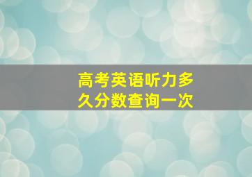 高考英语听力多久分数查询一次