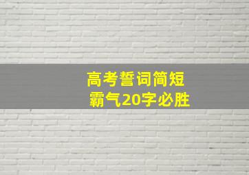 高考誓词简短霸气20字必胜