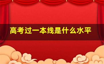 高考过一本线是什么水平