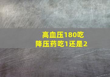 高血压180吃降压药吃1还是2