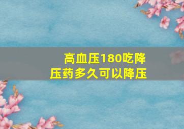 高血压180吃降压药多久可以降压