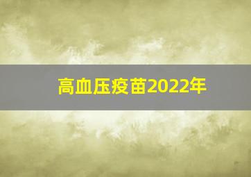 高血压疫苗2022年