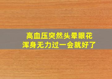 高血压突然头晕眼花浑身无力过一会就好了