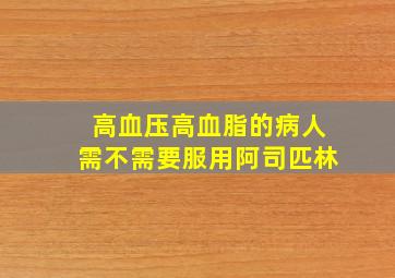 高血压高血脂的病人需不需要服用阿司匹林