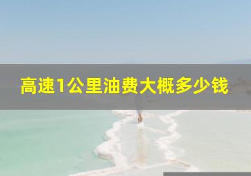 高速1公里油费大概多少钱