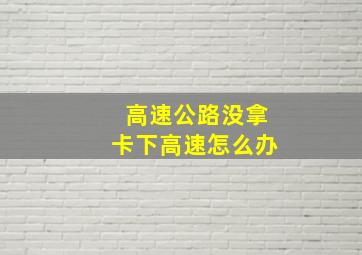 高速公路没拿卡下高速怎么办