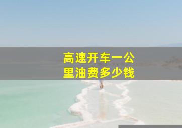 高速开车一公里油费多少钱