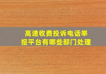 高速收费投诉电话举报平台有哪些部门处理