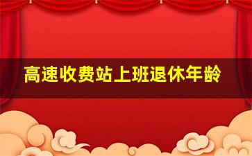 高速收费站上班退休年龄