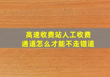 高速收费站人工收费通道怎么才能不走错道