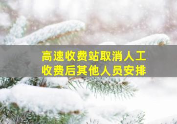 高速收费站取消人工收费后其他人员安排