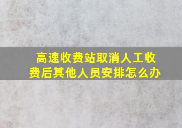 高速收费站取消人工收费后其他人员安排怎么办