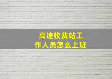 高速收费站工作人员怎么上班