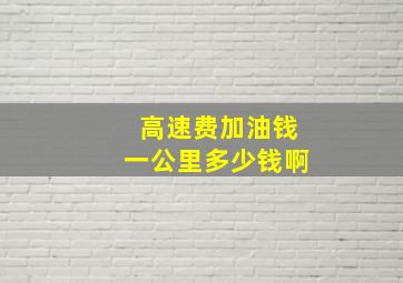 高速费加油钱一公里多少钱啊