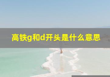 高铁g和d开头是什么意思