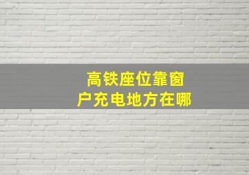 高铁座位靠窗户充电地方在哪